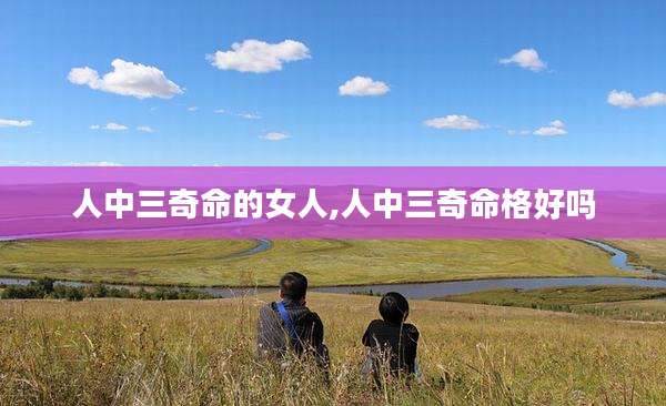 人中三奇命的女人,人中三奇命格好吗
