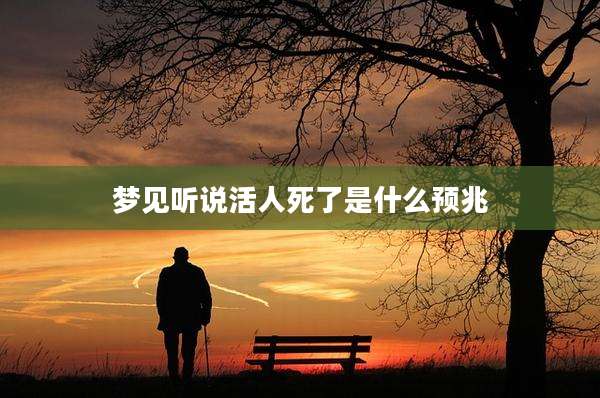 梦见听说活人死了是什么预兆