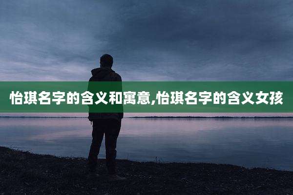 怡琪名字的含义和寓意,怡琪名字的含义女孩