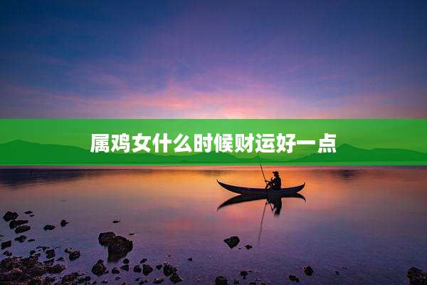 属鸡女什么时候财运好一点