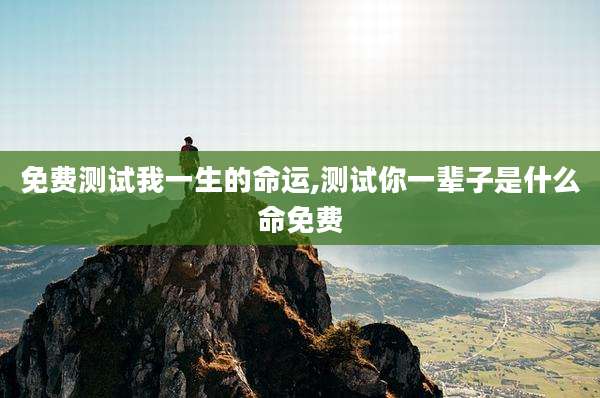 免费测试我一生的命运,测试你一辈子是什么命免费