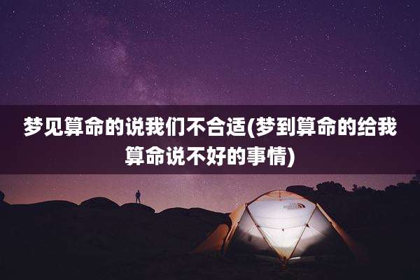 梦见算命的说我们不合适(梦到算命的给我算命说不好的事情)