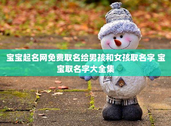 宝宝起名网免费取名给男孩和女孩取名字 宝宝取名字大全集