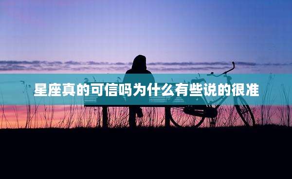 星座真的可信吗为什么有些说的很准
