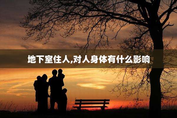 地下室住人,对人身体有什么影响