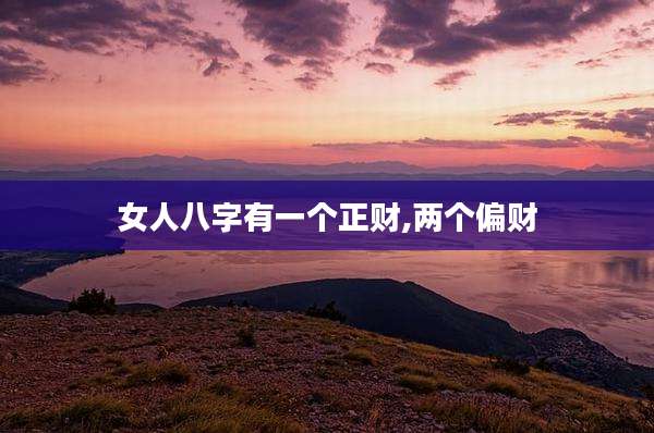 女人八字有一个正财,两个偏财