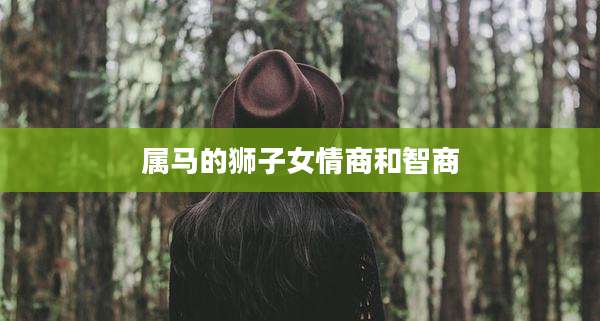 属马的狮子女情商和智商