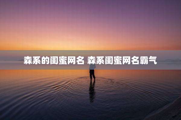 森系的闺蜜网名 森系闺蜜网名霸气