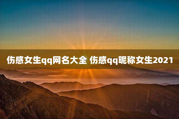 伤感女生qq网名大全 伤感qq昵称女生2021