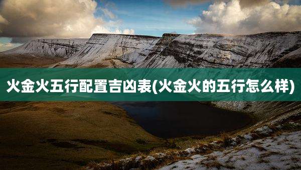 火金火五行配置吉凶表(火金火的五行怎么样)