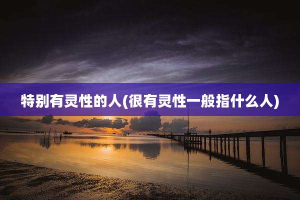 特别有灵性的人(很有灵性一般指什么人)