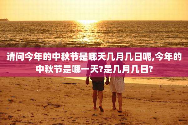 请问今年的中秋节是哪天几月几日呢,今年的中秋节是哪一天?是几月几日?