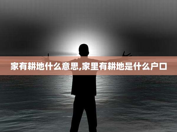 家有耕地什么意思,家里有耕地是什么户口