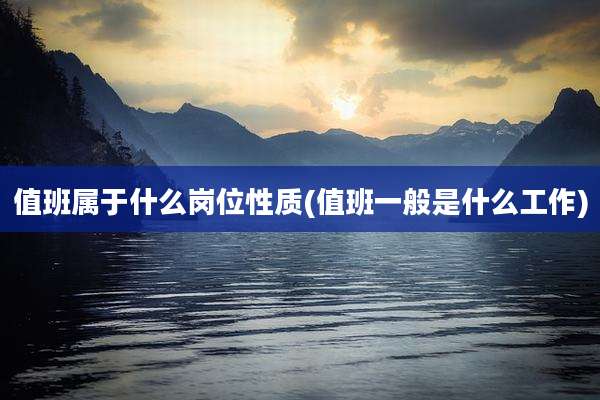 值班属于什么岗位性质(值班一般是什么工作)