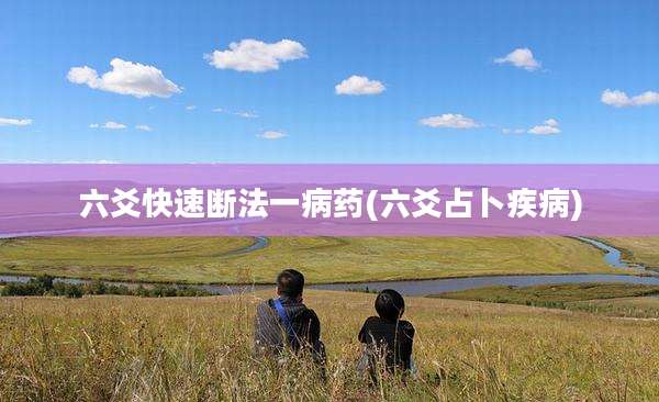 六爻快速断法一病药(六爻占卜疾病)