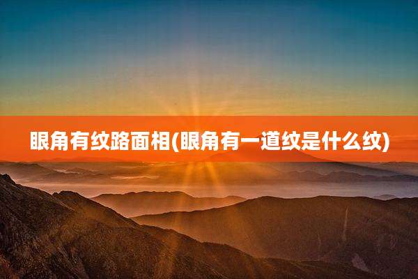 眼角有纹路面相(眼角有一道纹是什么纹)