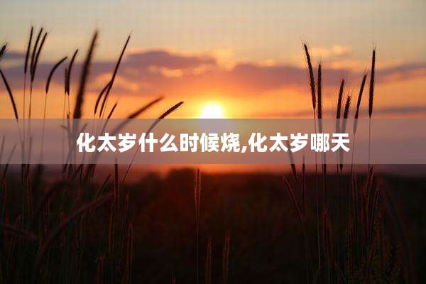 化太岁什么时候烧,化太岁哪天