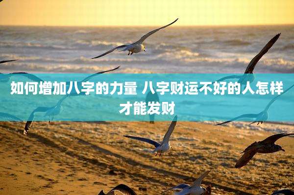 如何增加八字的力量 八字财运不好的人怎样才能发财