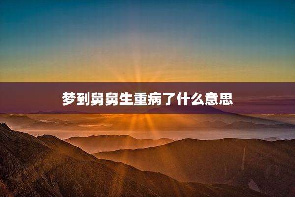 梦到舅舅生重病了什么意思