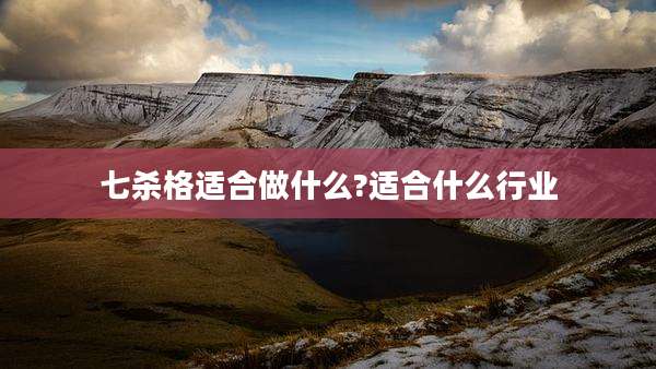 七杀格适合做什么?适合什么行业