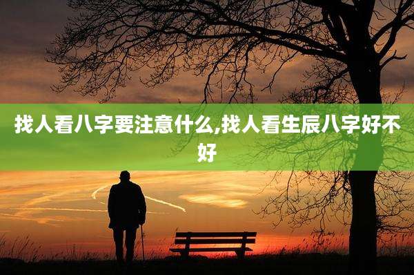 找人看八字要注意什么,找人看生辰八字好不好