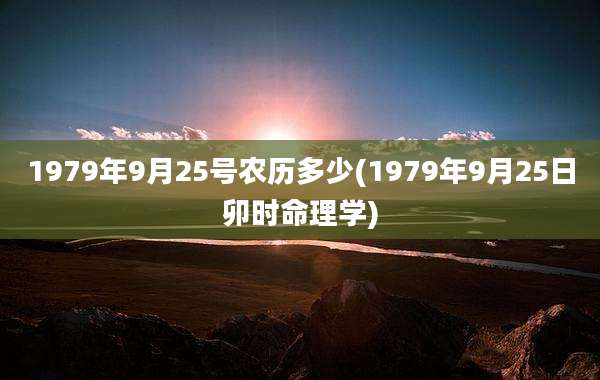 1979年9月25号农历多少(1979年9月25日卯时命理学)