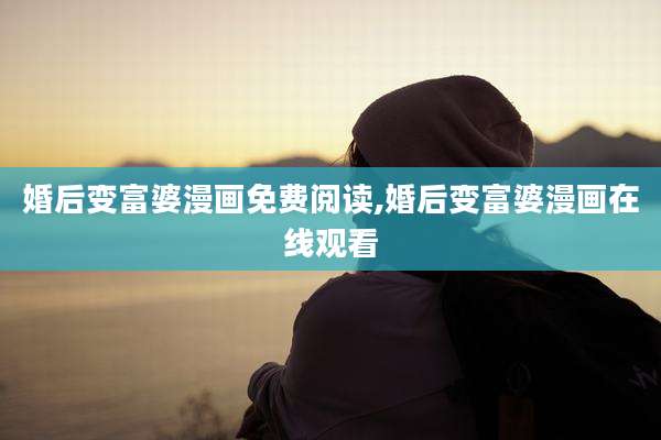婚后变富婆漫画免费阅读,婚后变富婆漫画在线观看