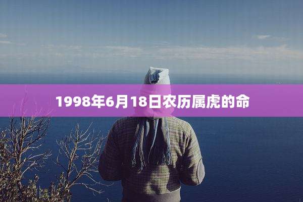 1998年6月18日农历属虎的命