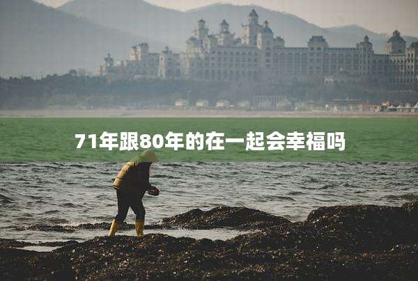 71年跟80年的在一起会幸福吗