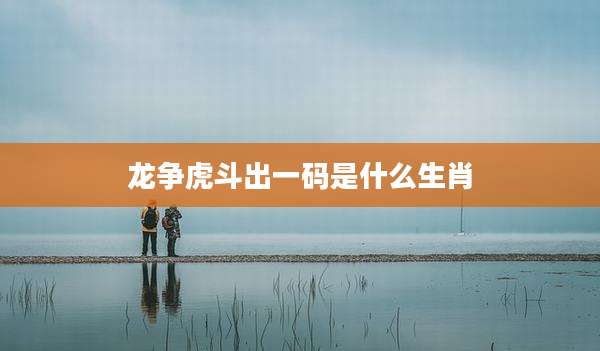 龙争虎斗出一码是什么生肖