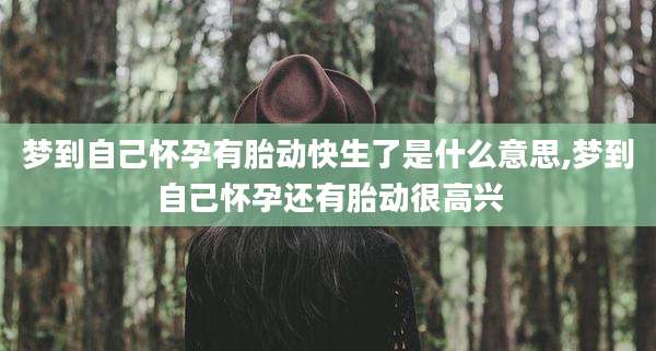 梦到自己怀孕有胎动快生了是什么意思,梦到自己怀孕还有胎动很高兴