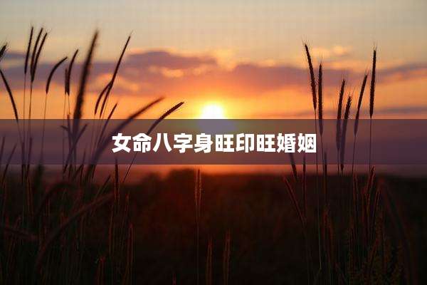 女命八字身旺印旺婚姻
