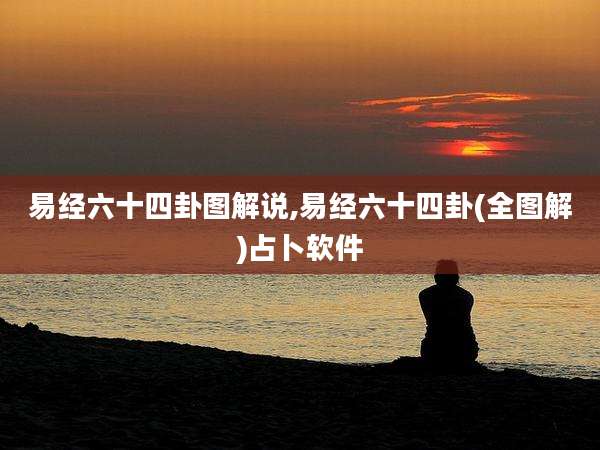 易经六十四卦图解说,易经六十四卦(全图解)占卜软件