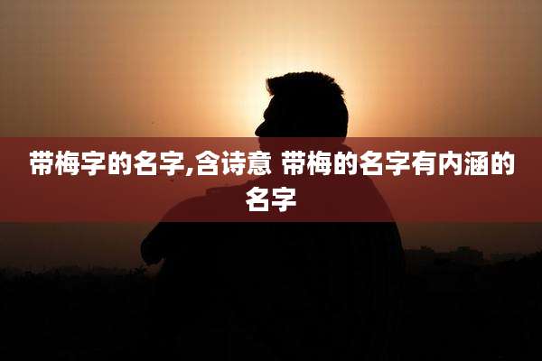 带梅字的名字,含诗意 带梅的名字有内涵的名字