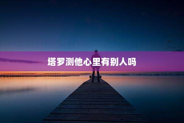 塔罗测他心里有别人吗