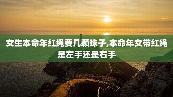 女生本命年红绳要几颗珠子,本命年女带红绳是左手还是右手