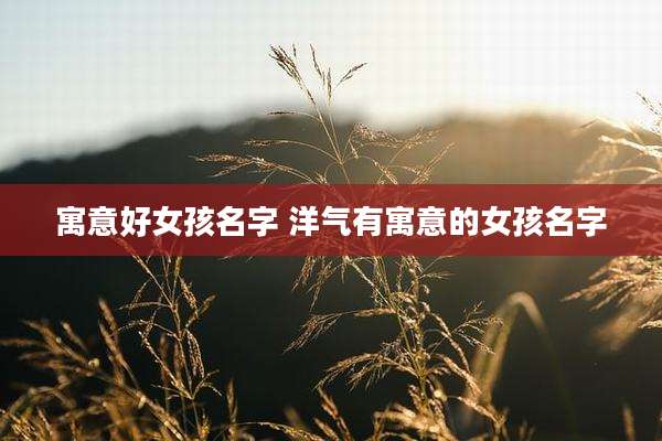 寓意好女孩名字 洋气有寓意的女孩名字