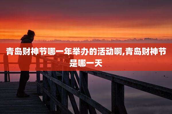 青岛财神节哪一年举办的活动啊,青岛财神节是哪一天