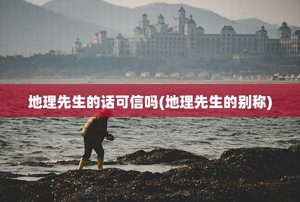地理先生的话可信吗(地理先生的别称)