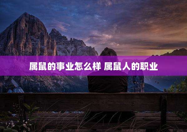 属鼠的事业怎么样 属鼠人的职业