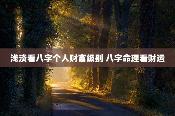 浅淡看八字个人财富级别 八字命理看财运