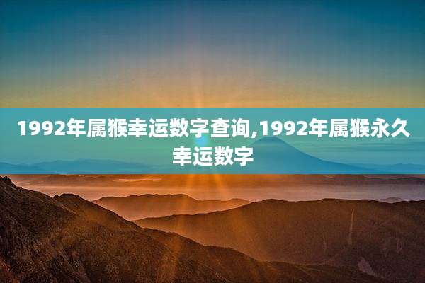 1992年属猴幸运数字查询,1992年属猴永久幸运数字