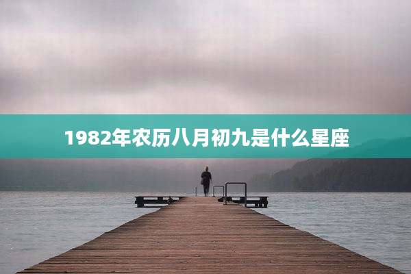 1982年农历八月初九是什么星座