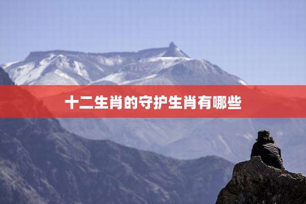 十二生肖的守护生肖有哪些