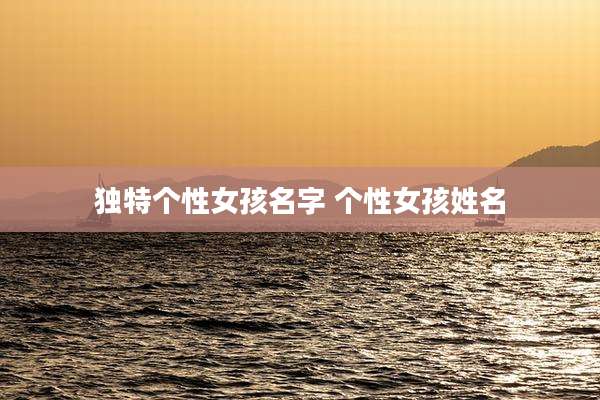 独特个性女孩名字 个性女孩姓名
