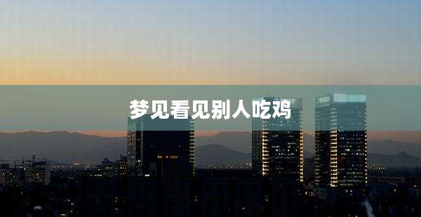 梦见看见别人吃鸡