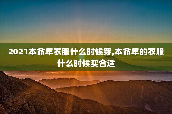 2021本命年衣服什么时候穿,本命年的衣服什么时候买合适
