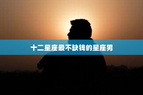 十二星座最不缺钱的星座男