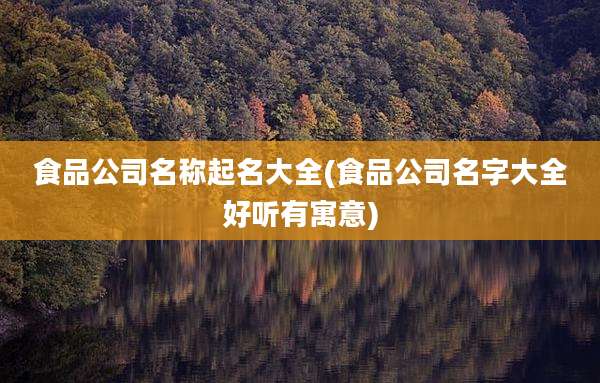 食品公司名称起名大全(食品公司名字大全好听有寓意)