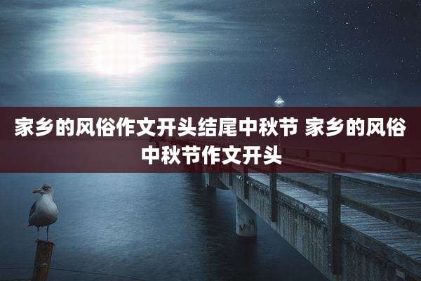 家乡的风俗作文开头结尾中秋节 家乡的风俗中秋节作文开头